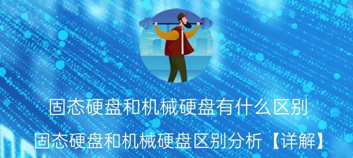 固态硬盘和机械硬盘有什么区别 固态硬盘和机械硬盘区别分析【详解】